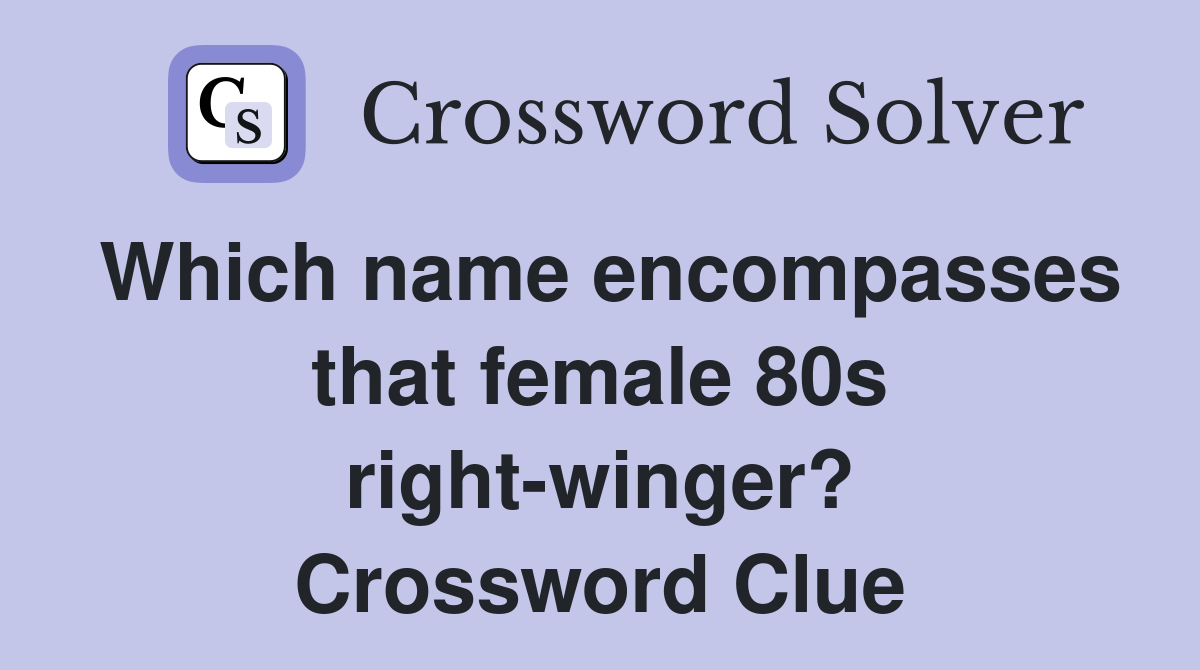Which name encompasses that female 80s right winger? Crossword Clue